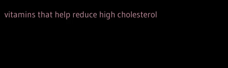 vitamins that help reduce high cholesterol