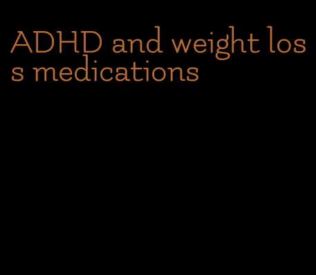 ADHD and weight loss medications