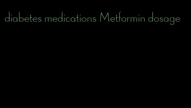 diabetes medications Metformin dosage