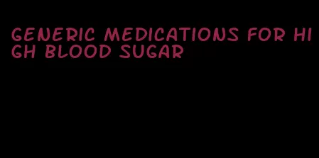generic medications for high blood sugar