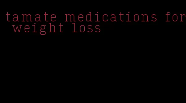 tamate medications for weight loss