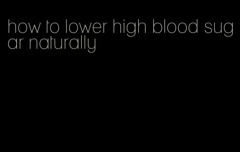 how to lower high blood sugar naturally