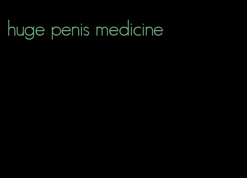huge penis medicine