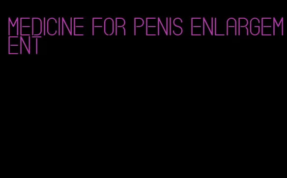 medicine for penis enlargement