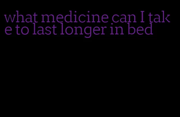 what medicine can I take to last longer in bed