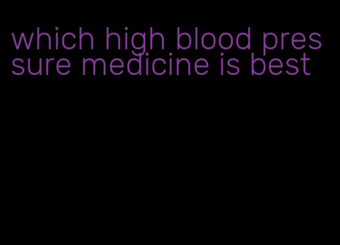 which high blood pressure medicine is best