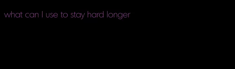what can I use to stay hard longer