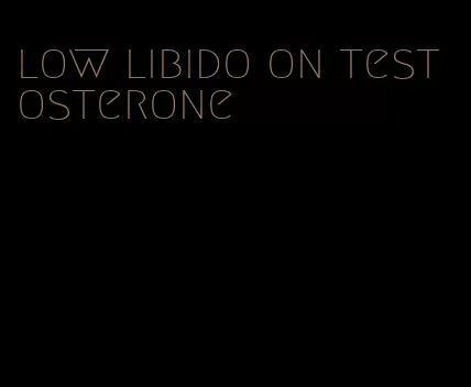 low libido on testosterone