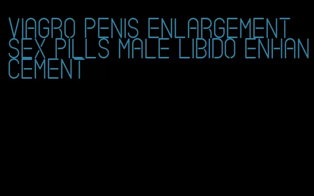 viagro penis enlargement sex pills male libido enhancement