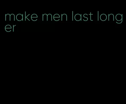 make men last longer