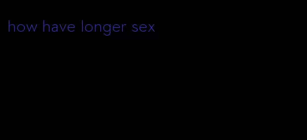 how have longer sex