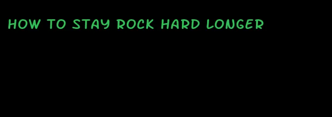 how to stay rock hard longer