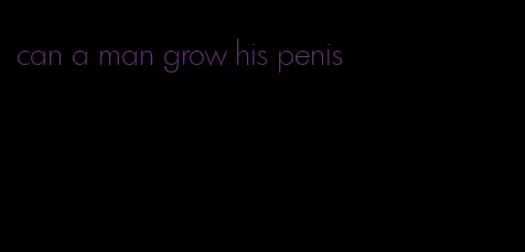 can a man grow his penis