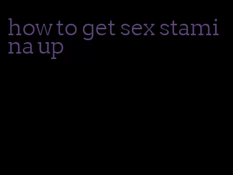 how to get sex stamina up