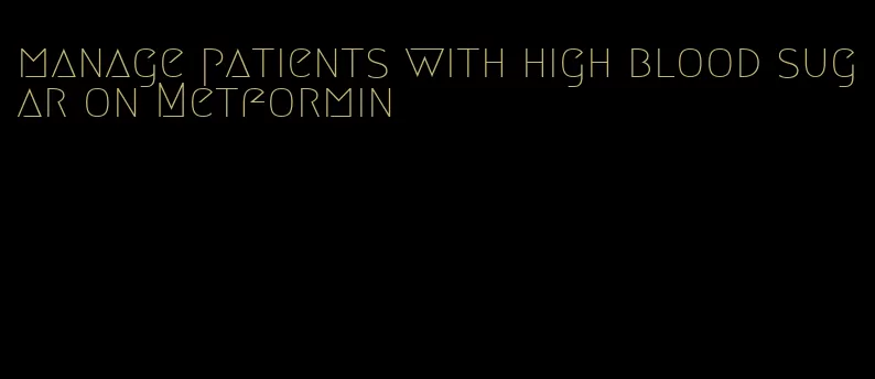 manage patients with high blood sugar on Metformin