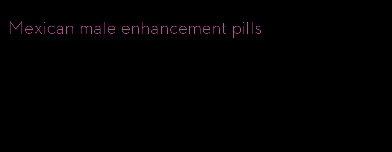Mexican male enhancement pills