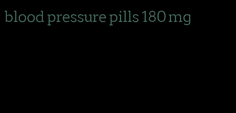 blood pressure pills 180 mg