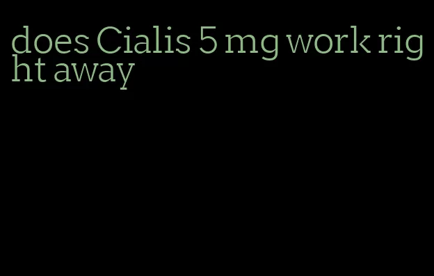 does Cialis 5 mg work right away