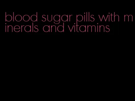 blood sugar pills with minerals and vitamins