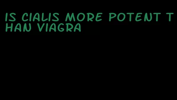 is Cialis more potent than viagra