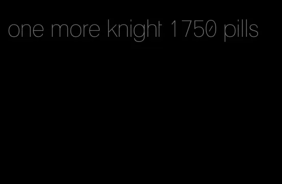 one more knight 1750 pills