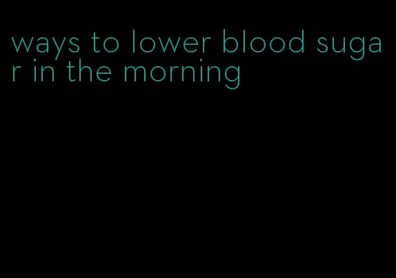ways to lower blood sugar in the morning