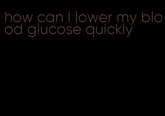how can I lower my blood glucose quickly