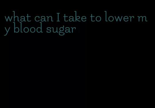 what can I take to lower my blood sugar