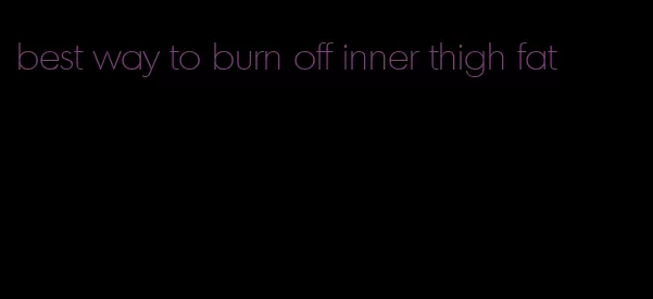 best way to burn off inner thigh fat