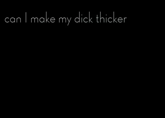 can I make my dick thicker