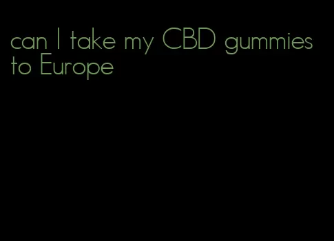 can I take my CBD gummies to Europe