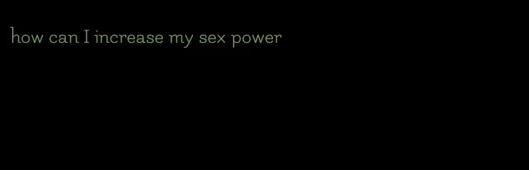 how can I increase my sex power