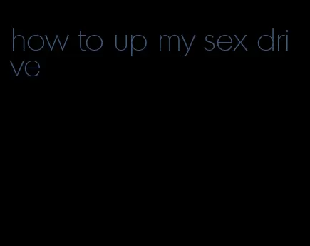 how to up my sex drive