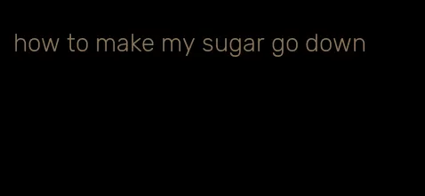 how to make my sugar go down