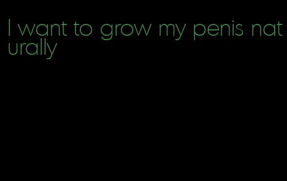 I want to grow my penis naturally