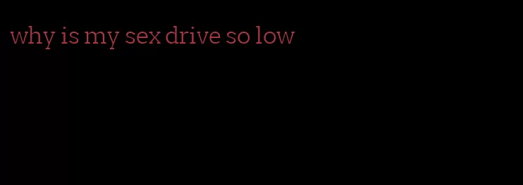 why is my sex drive so low