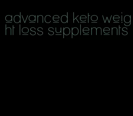 advanced keto weight loss supplements
