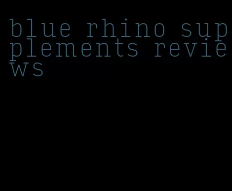 blue rhino supplements reviews
