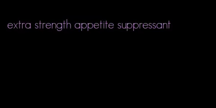extra strength appetite suppressant
