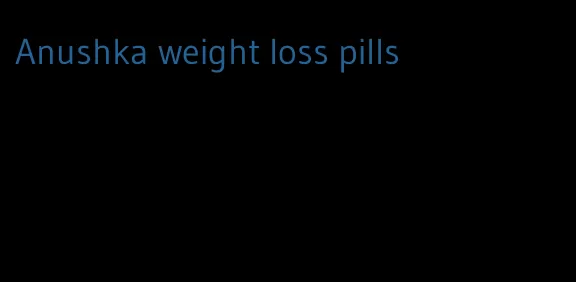 Anushka weight loss pills