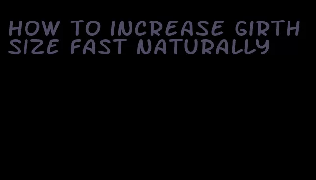 how to increase girth size fast naturally