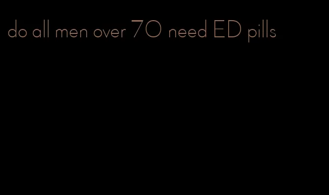 do all men over 70 need ED pills