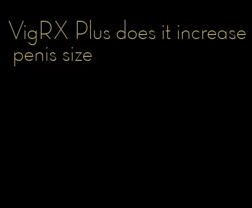 VigRX Plus does it increase penis size