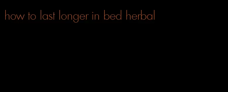 how to last longer in bed herbal