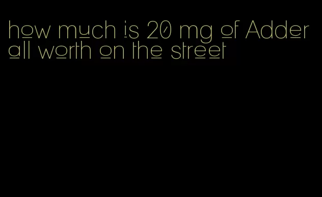 how much is 20 mg of Adderall worth on the street
