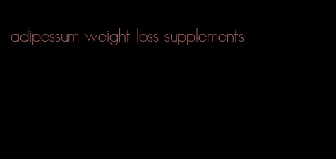adipessum weight loss supplements