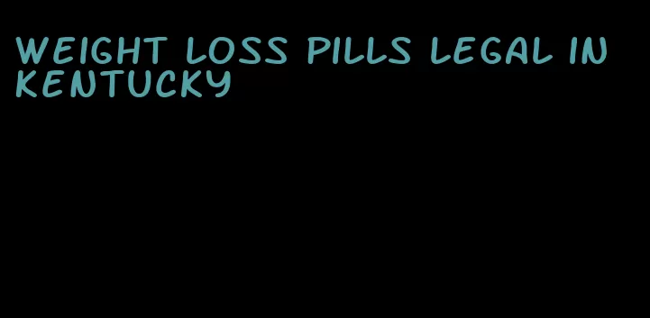 weight loss pills legal in Kentucky