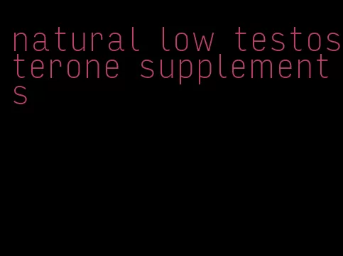 natural low testosterone supplements