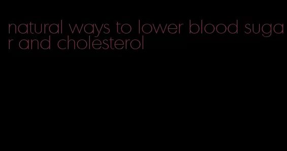 natural ways to lower blood sugar and cholesterol