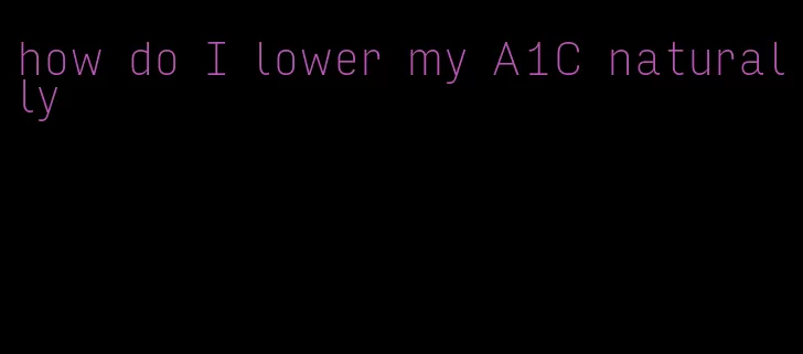 how do I lower my A1C naturally